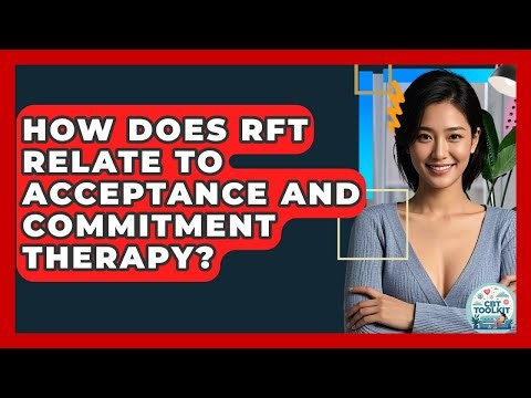How Does RFT Relate To Acceptance And Commitment Therapy? - CBT Toolkit