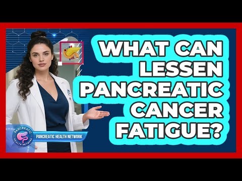 What Can Lessen Pancreatic Cancer Fatigue?
