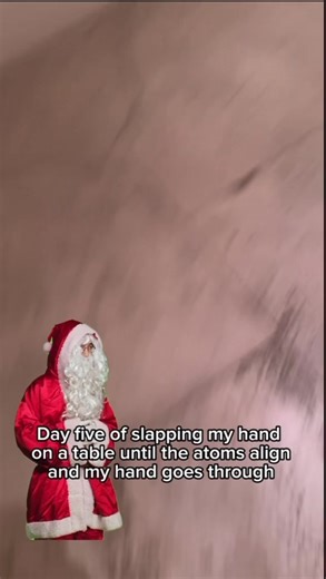 Day five of slapping my hand on a table until the atoms align and my hand goes through