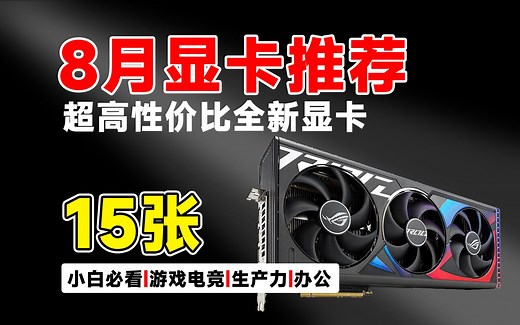 2023年8月份显卡推荐.总结市面上在售的全新显卡，这15款型号最值得入手！显卡选购避坑指南No1
