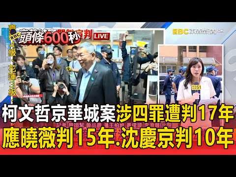 柯文哲京華城案涉四罪！判17年、褫奪公權6年／應曉薇涉行賄、洗錢 判15年6月／沈慶京涉行賄判10年 法官認210萬是前金／小沈1500屬間接證據 法官：這部分無罪【頭條600秒】
