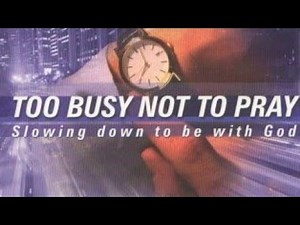 God's Presence, God's Power "Too Busy Not to Pray: Slowing Down to Be With God" Bill Hybels '88 Ch 1