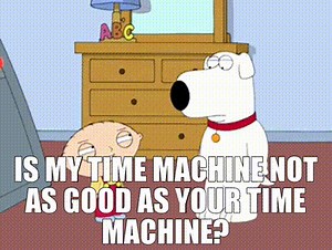 Is my time machine not as good as your time machine?