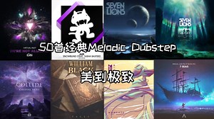 50首经典Melodic Dubstep，坠入旋律的深渊，无法自拔