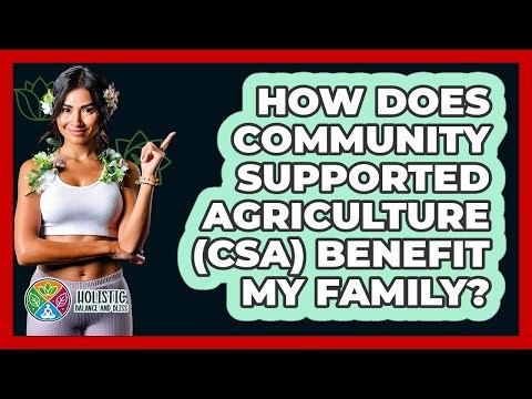 How Does Community Supported Agriculture (CSA) Benefit My Family? - Holistic Balance And Bliss