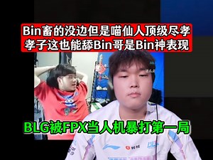 Bin畜的没边但是喵仙人顶级尽孝，孝子这也能舔Bin哥是Bin神表现！BLG被FPX当人机暴打第一局