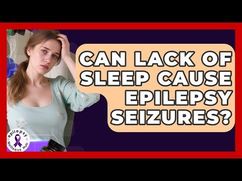 Can Lack Of Sleep Cause Epilepsy Seizures? - Epilepsy Wellness Hub