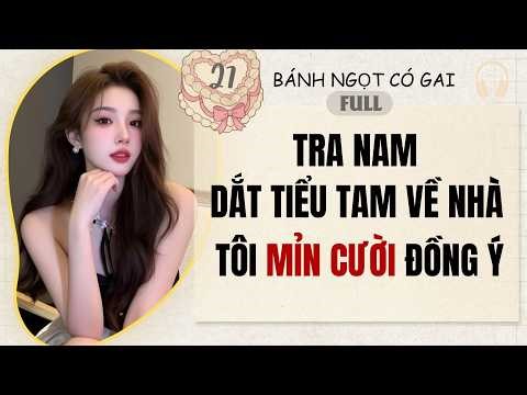 Truyện audio | Tra Nam Dắt Tiểu Tam Về Nhà, Tôi Mỉm Cười Đồng Ý | Bánh Ngọt Có Gai