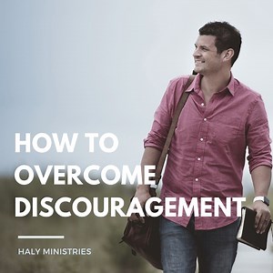 How To Overcome Discouragement – Christian Thought | Haly Ministries