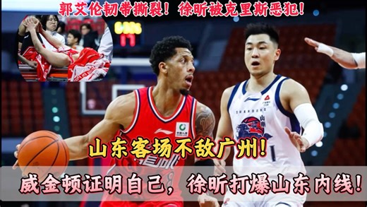 山东客场不敌广州！郭艾伦伤退，克里斯再吃T，徐昕打爆山东内线