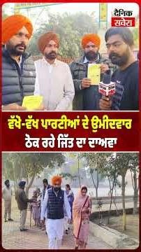 ਵੱਖੋ ਵੱਖ ਪਾਰਟੀਆਂ ਦੇ ਉਮੀਦਵਾਰ ਠੋਕ ਰਹੇ ਜਿੱਤ ਦਾ ਦਾਅਵਾ