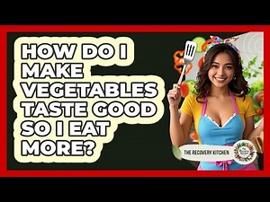 How Do I Make Vegetables Taste Good So I Eat More? - The Recovery Kitchen