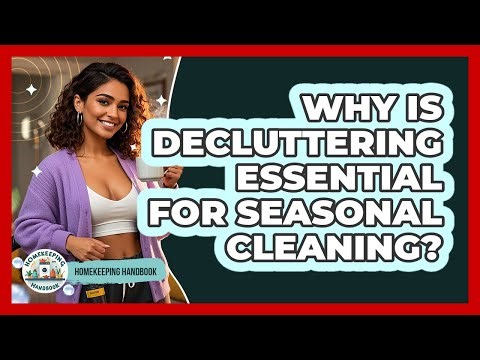 Why Is Decluttering Essential For Seasonal Cleaning? - Homekeeping Handbook