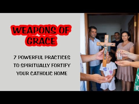 WEAPONS OF GRACE: 7 POWERFUL PRACTICES TO SPIRITUALLY FORTIFY YOUR CATHOLIC HOME