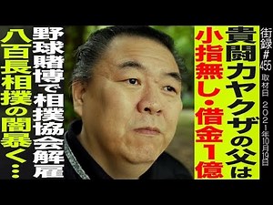 貴闘力/ヤクザの父は小指無し・借金一億/野球賭博で相撲協会解雇/八百長相撲の闇暴く…