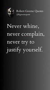 Never whine, never complain, never try to justify yourself. | Robert Greene Quotes