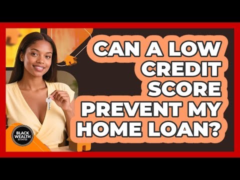 Can a Low Credit Score Prevent My Home Loan?