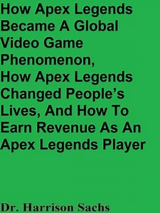 How Apex Legends Became a Global Video Game Phenomenon, How Apex Legends Changed People's Lives, and How to Earn Revenue As an Apex Legends Player