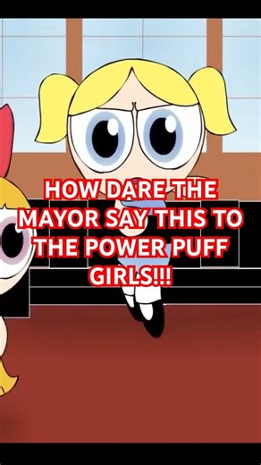 How dare the mayor say this to the power puff girls!! #animation #powerpuffgirls #ppg