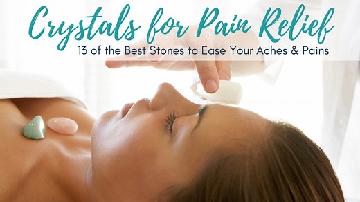 Crystals for Pain Relief: 13 of the Best Stones to Ease Your Aches & Pains