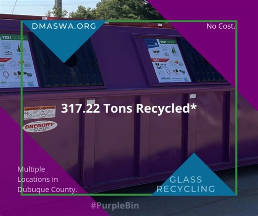 During Fiscal Year 2025 the DMASWA glass recycling drop-off program diverted 317.22 tons of glass for recycling. Recycled glass is made into new bottles and jars and fiberglass insulation. The program has six drop-off locations. To learn more, including what's accepted and the drop-off locations, visit www.dmaswa.org/glass | Dubuque Metropolitan Area Solid Waste Agency