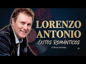 Lorenzo Antonio - Sus Mejores Éxitos Románticos | Las Más Bellas Canciones