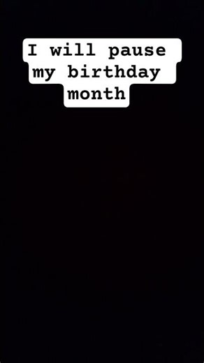 I will pause my birthday month