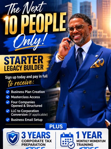 🚨 THE NEXT 10 PEOPLE ONLY 🚨 Sign up for the **Starter Legacy Builder** and pay in full to receive: ✅ Business Plan Creation ✅ Masterclass Access ✅ Four Companies Opened & Structured ✅ LLC to Corporation Conversion (if applicable) ✅ Business Email Setup PLUS... 🔥 Corporate Tax Preparation FREE for 3 Years 🔥 Monthly Momentum Training FREE for 1 Year Available to the next 10 paid-in-full Starter Legacy Builder clients only. ❌ No upgrades ❌ No discount codes ❌ Not retroactive ❌ Payment plans do