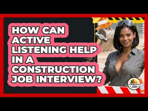 How Can Active Listening Help In A Construction Job Interview? - Construction Jobs