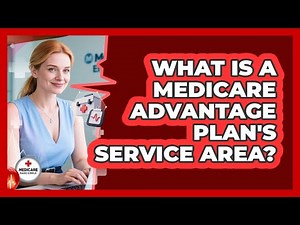 What Is A Medicare Advantage Plan's Service Area? - Medicare Made Simple Guide