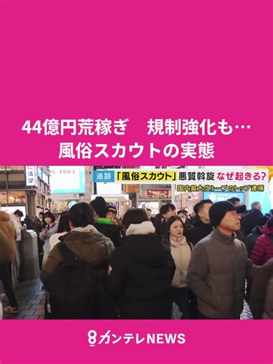 街中の「稼げてる？」声かけの正体は”風俗スカウト” 国内最大スカウトG「ナチュラル」が44億円荒稼ぎ”風俗スカウト”の実態 規制強化も“いたちごっこ”続く可能性｜newsランナー〈カンテレNEWS〉 公開手配からわずか5日、国内最大のスカウトグループのトップが逮捕された事件。 稼いだ額は44億円を超えるとされ、暴力団関与の疑いも。 巨額のカネを生み出した「風俗スカウト」とは。