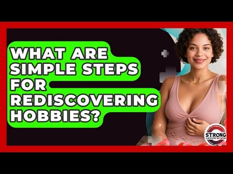 What Are Simple Steps For Rediscovering Hobbies? - Strong Survivors Network