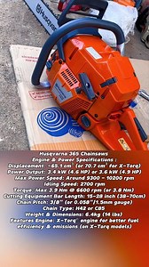Husqvarna 365 Chainsaws Engine & Power Specifications : 😍😍🥰🥰 Displacement: ~65.1 cm³ (or 70.7 cm³ for X-Torq) Power Output: 3.4 kW (4.6 HP) or 3.6 kW (4.9 HP) Max Power Speed: Around 9300 - 10200 rpm Idling Speed: 2700 rpm Torque: Max 3.9 Nm @ 6600 rpm (or 3.8 Nm) Cutting Equipment Bar Length: 15-28 inch (38-70cm) Chain Pitch: 3/8" (or 0.058"/1.5mm gauge) Chain Type: H42 or C85 Weight & Dimensions: 6.4kg (14 lbs) Features Engine: X-Torq® engine for better fuel efficiency & emissions (on X-To