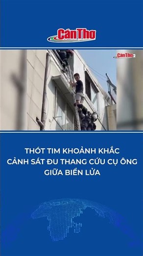 Thót tim khoảnh khắc cảnh sát đu thang cứu cụ ông giữa biển lửa | Cần Thơ