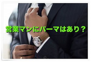 営業マンにパーマって大丈夫?不快感を与えないおすすめパーマスタイル