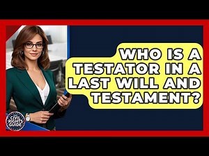 Who Is A Testator In A Last Will And Testament? - Your Civil Rights Guide