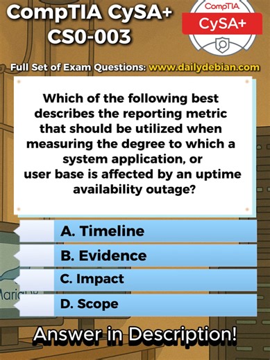Correct Answer: C. Impact. Impact measures the degree to which a system, application, or user base is affected by an outage. It reflects severity in terms of business disruption, number of users affected, financial loss, operational degradation, or service unavailability. When evaluating uptime availability issues, the primary concern is how significantly operations or users are harmed, which is captured by impact. Why The Other Options Are Incorrect A. Timeline Timeline refers to when events oc