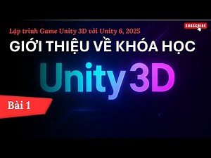 [Lập trình Game Unity 3D với Unity 6, 2025] Giới thiệu về khóa học | Bài 1