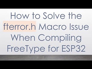 How to Solve the fterror.h Macro Issue When Compiling FreeType for ESP32