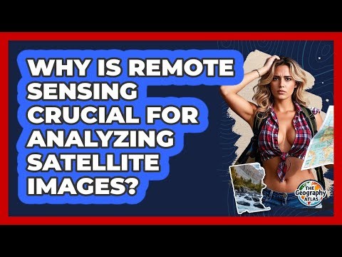 Why Is Remote Sensing Crucial For Analyzing Satellite Images? - The Geography Atlas
