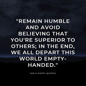 33 reactions · 42 shares | Practice humility and refrain from considering yourself superior to others; in the end, all of us depart this world with nothing. | Sad & Happy Quotes | Facebook