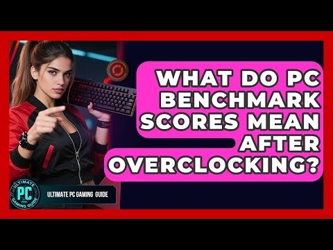 What Do PC Benchmark Scores Mean After Overclocking? - Ultimate PC Gaming Guide