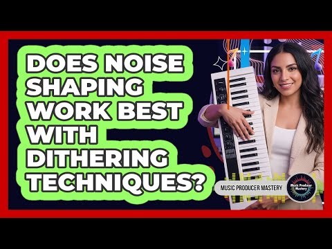 Does Noise Shaping Work Best With Dithering Techniques?