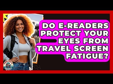 Do E-readers Protect Your Eyes From Travel Screen Fatigue? - Travel With A Backpack