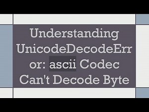Understanding UnicodeDecodeError: ascii Codec Can't Decode Byte