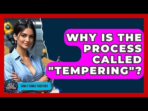 Why Is The Process Called "tempering"? - How It Comes Together