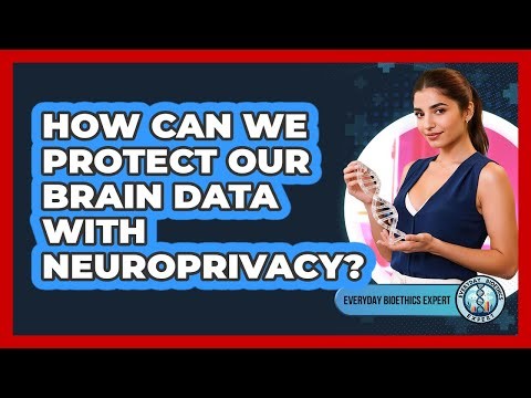 How Can We Protect Our Brain Data With Neuroprivacy? - Everyday Bioethics Expert
