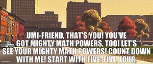 Umi-Friend, that's you! You've got mighty math powers, too! Let's see your mighty math powers! Count down with me! Start with five: five, four, three, two, one!