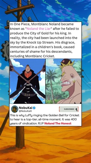 In One Piece, Montblanc Noland became known as Noland the Liar after he failed to produce the City o