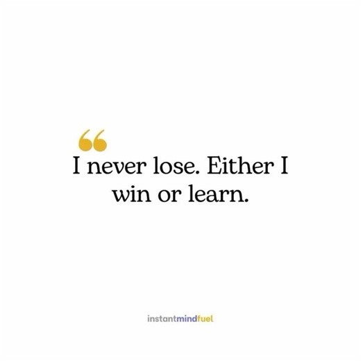 I never lose because I either win or I learn and both of them are moving me forward